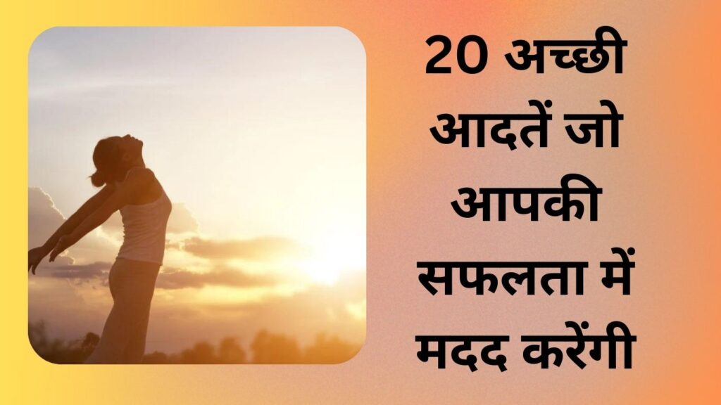 20 अच्छी आदतें जो आपकी सफलता में मदद करेंगी (20 Good habits )